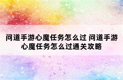 问道手游心魔任务怎么过 问道手游心魔任务怎么过通关攻略